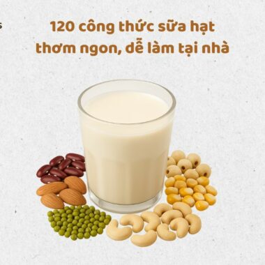 120 công thức sữa hạt thơm ngon, dễ làm tại nhà – bổ dưỡng cho mọi lứa tuổi