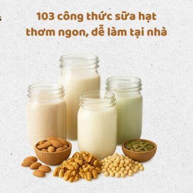 120 công thức sữa hạt thơm ngon, dễ làm tại nhà – bổ dưỡng cho mọi lứa tuổi