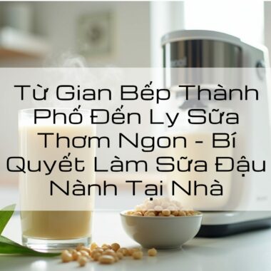 Từ Gian Bếp Đến Ly Sữa Thơm Ngon – Bí Quyết Làm Sữa Đậu Nành Tại Nhà